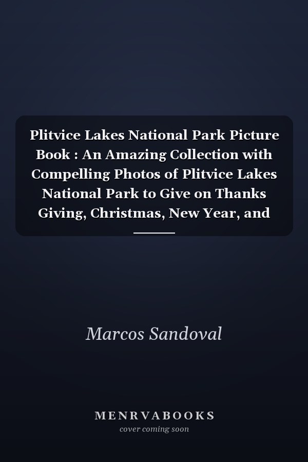 Plitvice Lakes National Park Picture Book : An Amazing Collection with Compelling Photos of Plitvice Lakes National Park to Give on Thanks Giving, Christmas, New Year, and So On