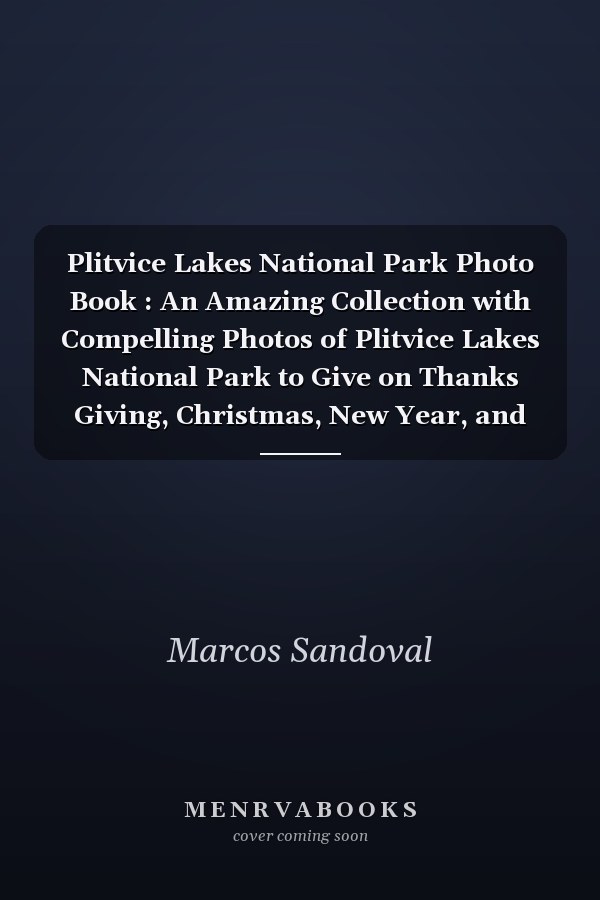Plitvice Lakes National Park Photo Book : An Amazing Collection with Compelling Photos of Plitvice Lakes National Park to Give on Thanks Giving, Christmas, New Year, and So On