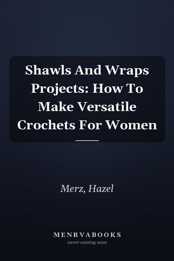 Shawls And Wraps Projects: How To Make Versatile Crochets For Women