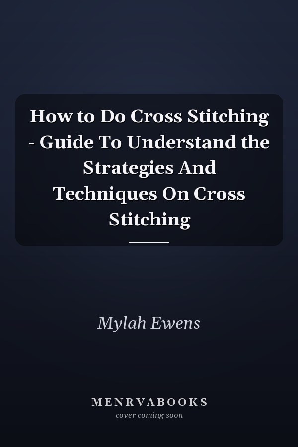 How to Do Cross Stitching - Guide To Understand the Strategies And Techniques On Cross Stitching