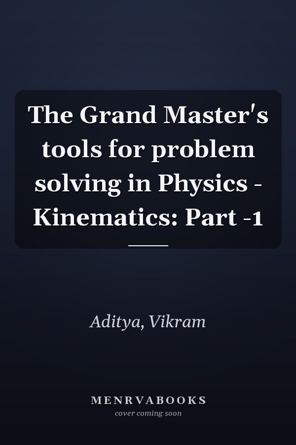 The Grand Master's tools for problem solving in Physics - Kinematics: Part -1