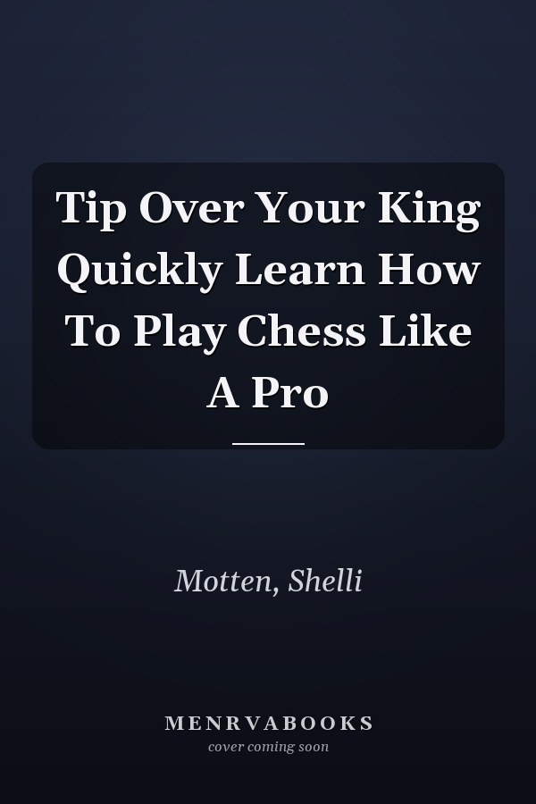 Tip Over Your King Quickly Learn How To Play Chess Like A Pro