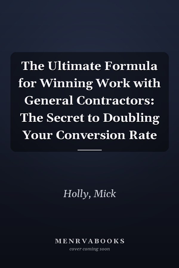 The Ultimate Formula for Winning Work with General Contractors: The Secret to Doubling Your Conversion Rate