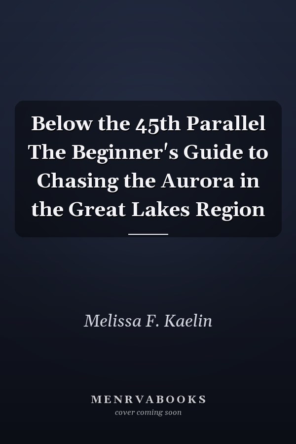 Below the 45th Parallel The Beginner's Guide to Chasing the Aurora in the Great Lakes Region
