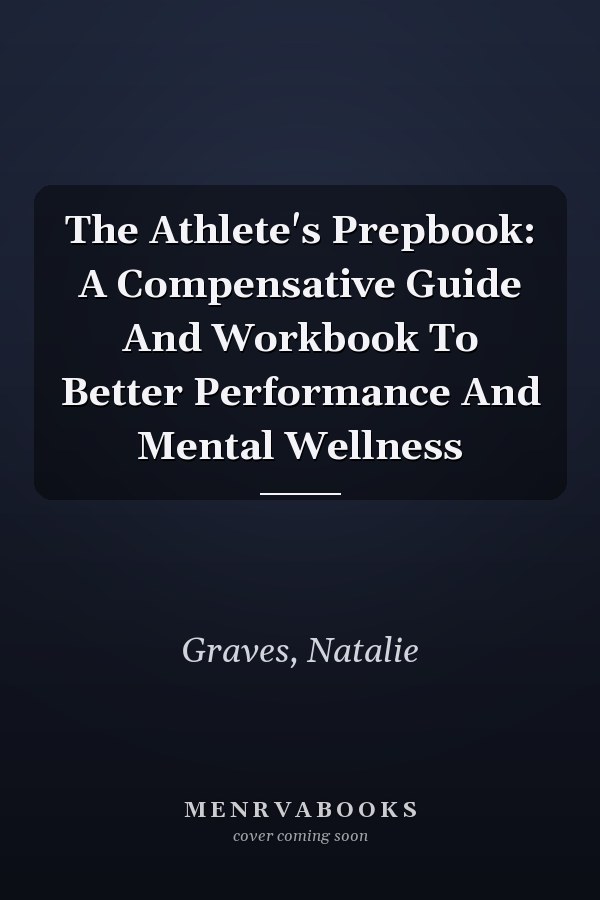 The Athlete's Prepbook: A Compensative Guide And Workbook To Better Performance And Mental Wellness