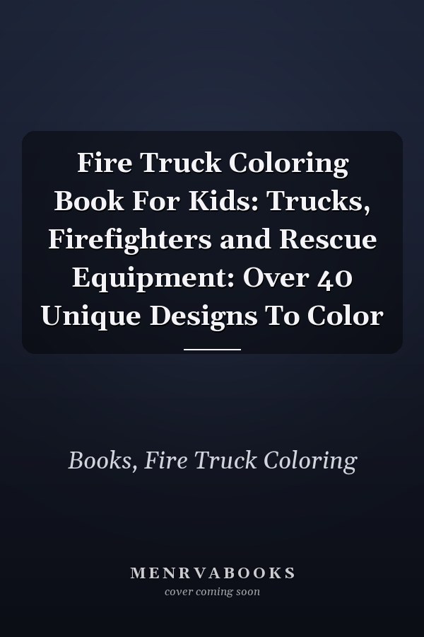Fire Truck Coloring Book For Kids: Trucks, Firefighters and Rescue Equipment: Over 40 Unique Designs To Color