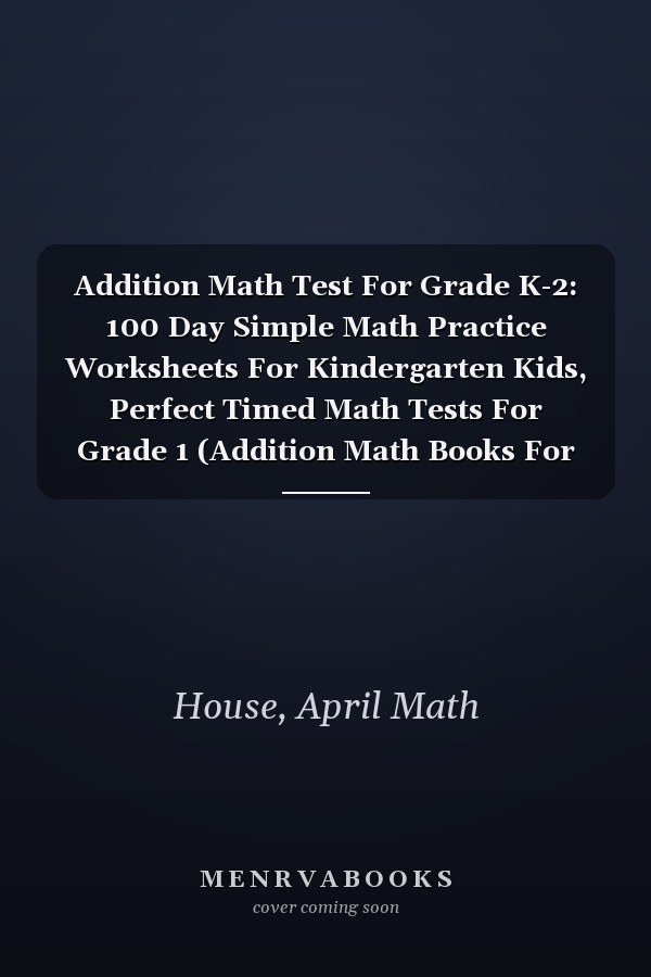 Addition Math Test For Grade K-2: 100 Day Simple Math Practice Worksheets For Kindergarten Kids, Perfect Timed Math Tests For Grade 1 (Addition Math Books For Kindergarten)