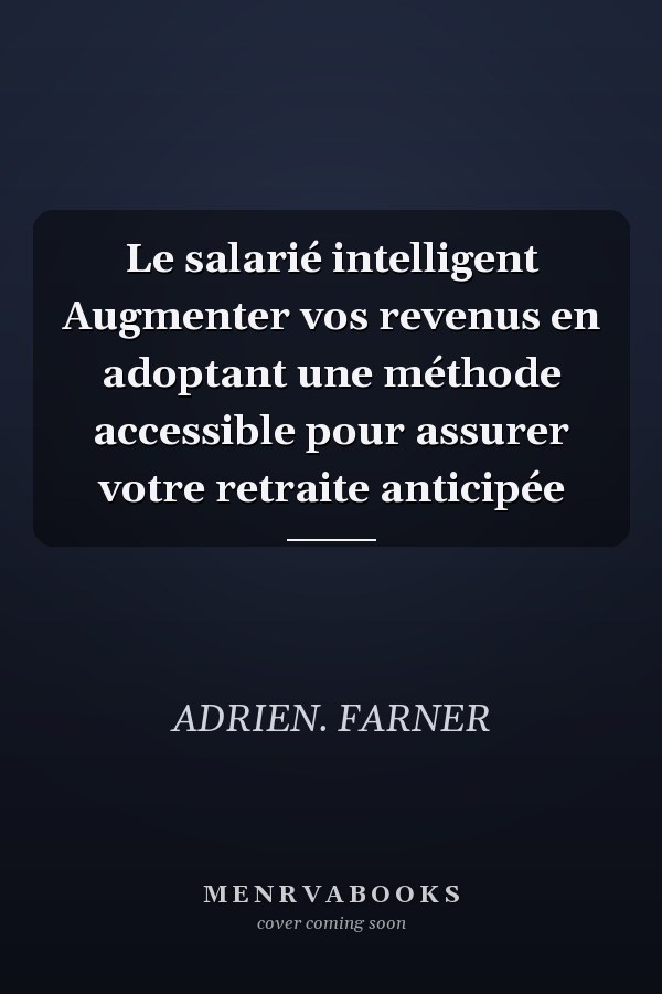 Le salarié intelligent Augmenter vos revenus en adoptant une méthode accessible pour assurer votre retraite anticipée