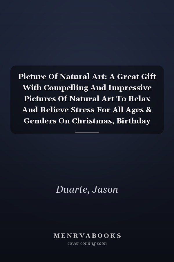 Picture Of Natural Art: A Great Gift With Compelling And Impressive Pictures Of Natural Art To Relax And Relieve Stress For All Ages & Genders On Christmas, Birthday