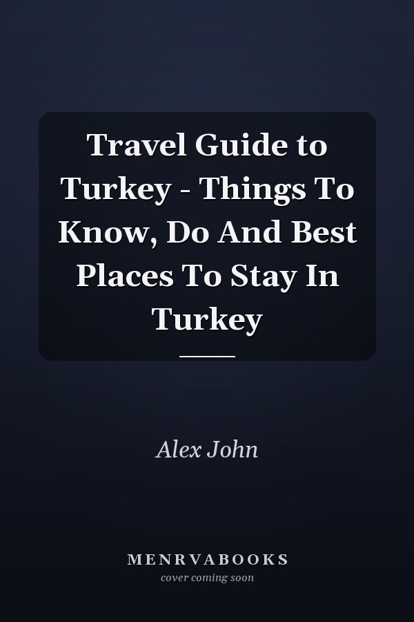 Travel Guide to Turkey - Things To Know, Do And Best Places To Stay In Turkey