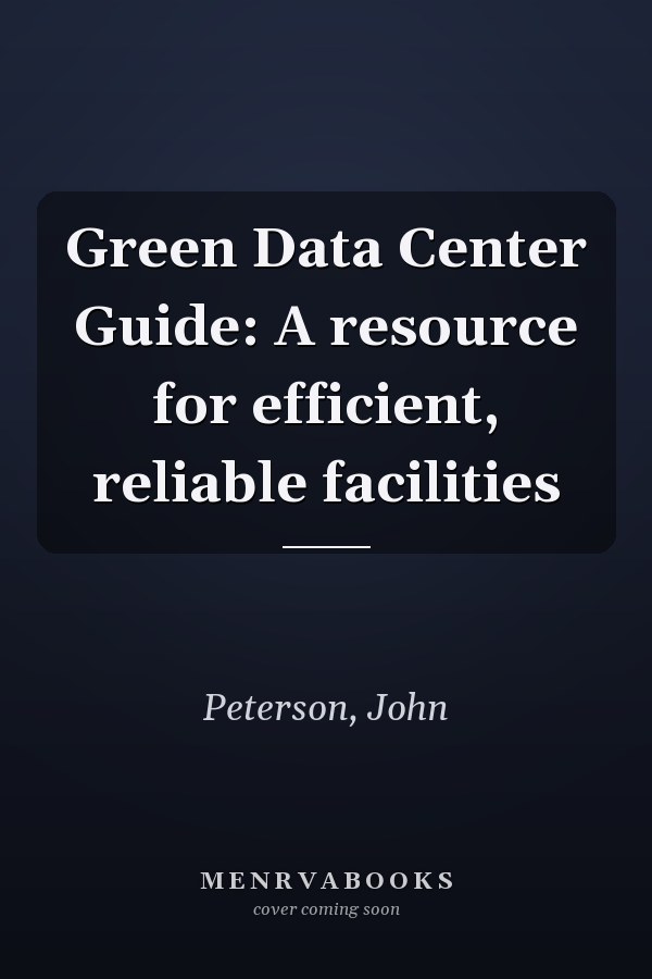 Green Data Center Guide: A resource for efficient, reliable facilities