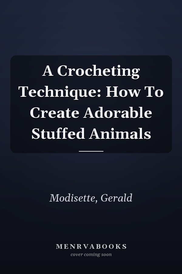 A Crocheting Technique: How To Create Adorable Stuffed Animals