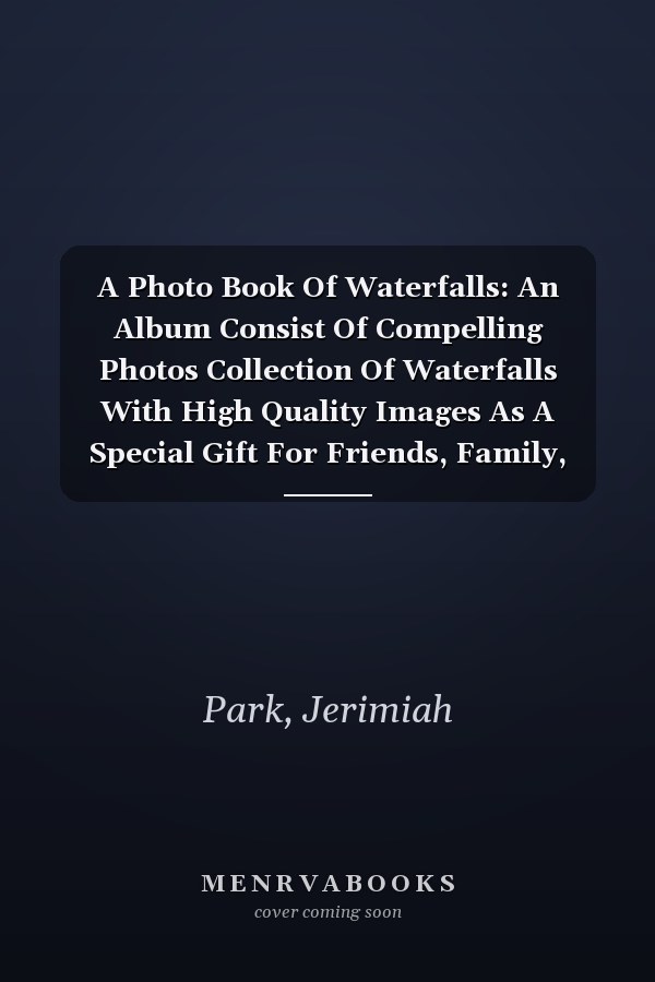 A Photo Book Of Waterfalls: An Album Consist Of Compelling Photos Collection Of Waterfalls With High Quality Images As A Special Gift For Friends, Family, Lovers, Relative