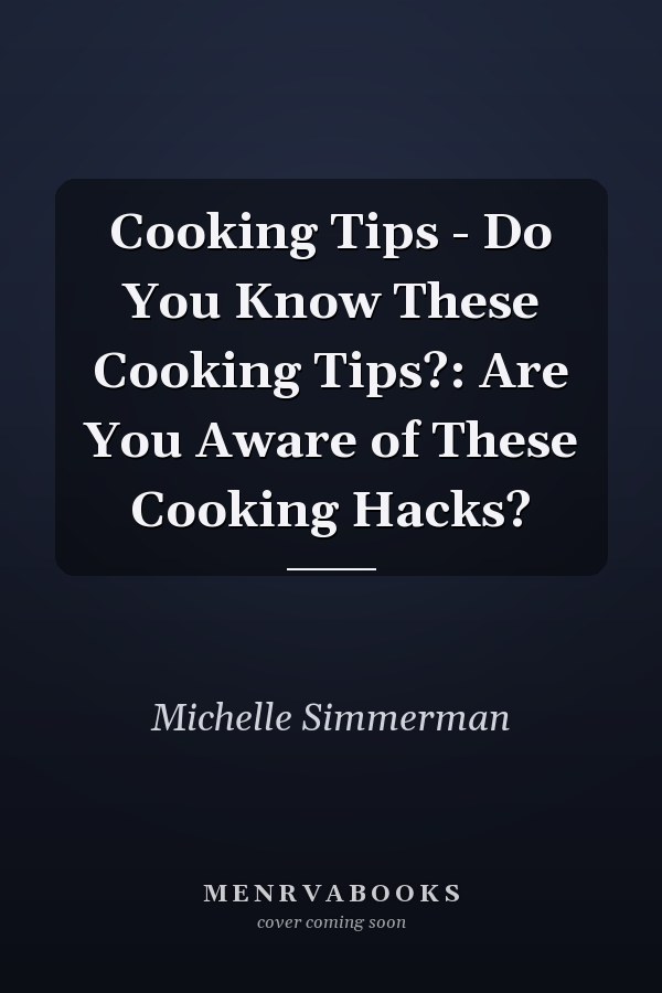 Cooking Tips - Do You Know These Cooking Tips?: Are You Aware of These Cooking Hacks?