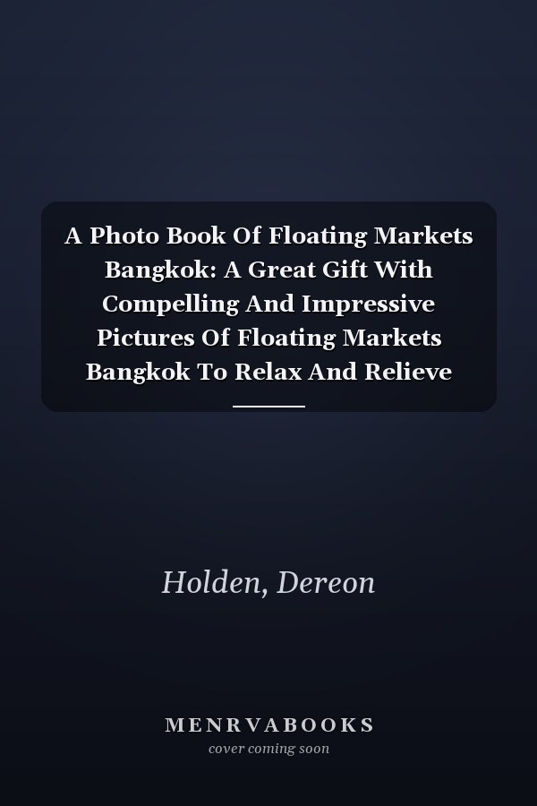 A Photo Book Of Floating Markets Bangkok: A Great Gift With Compelling And Impressive Pictures Of Floating Markets Bangkok To Relax And Relieve Stress For All Ages & Genders On Christmas, Birthday
