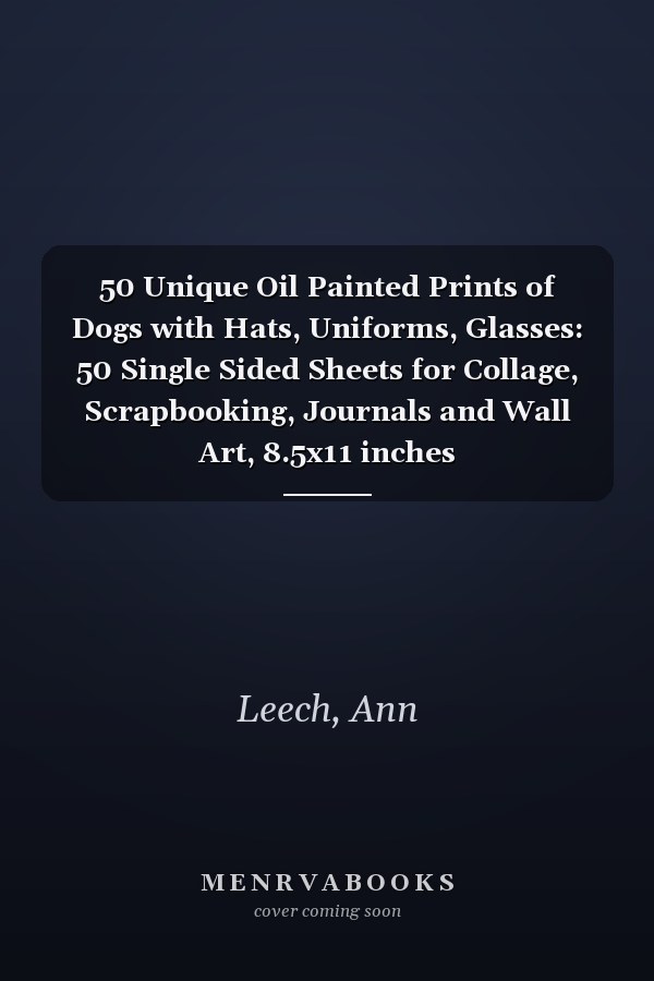 50 Unique Oil Painted Prints of Dogs with Hats, Uniforms, Glasses: 50 Single Sided Sheets for Collage, Scrapbooking, Journals and Wall Art, 8.5x11 inches