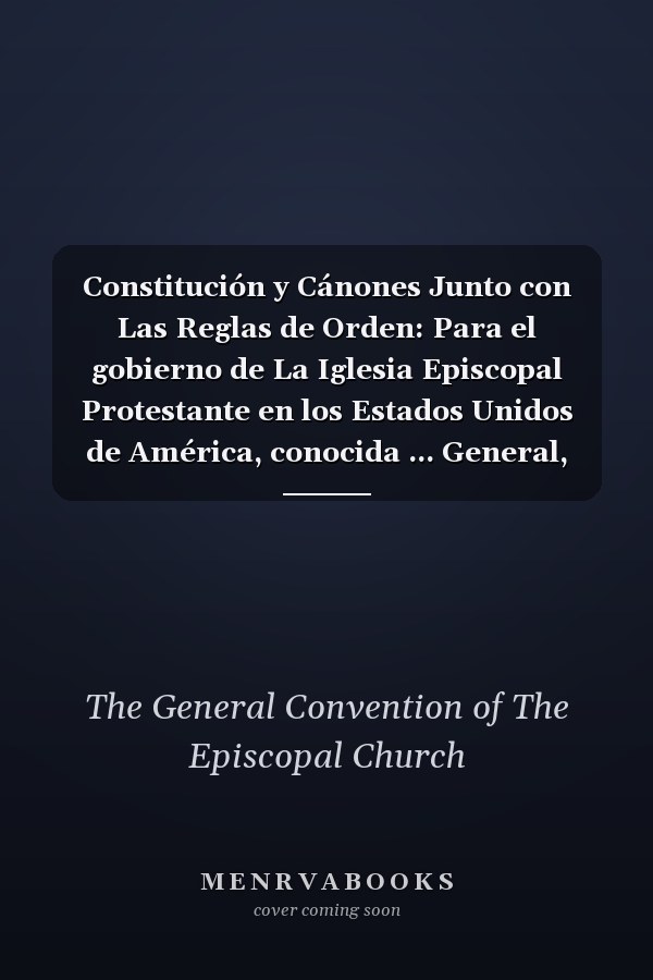 Constitución y Cánones Junto con Las Reglas de Orden: Para el gobierno de La Iglesia Episcopal Protestante en los Estados Unidos de América, conocida ... General, 1789-2022 (Spanish Edition)