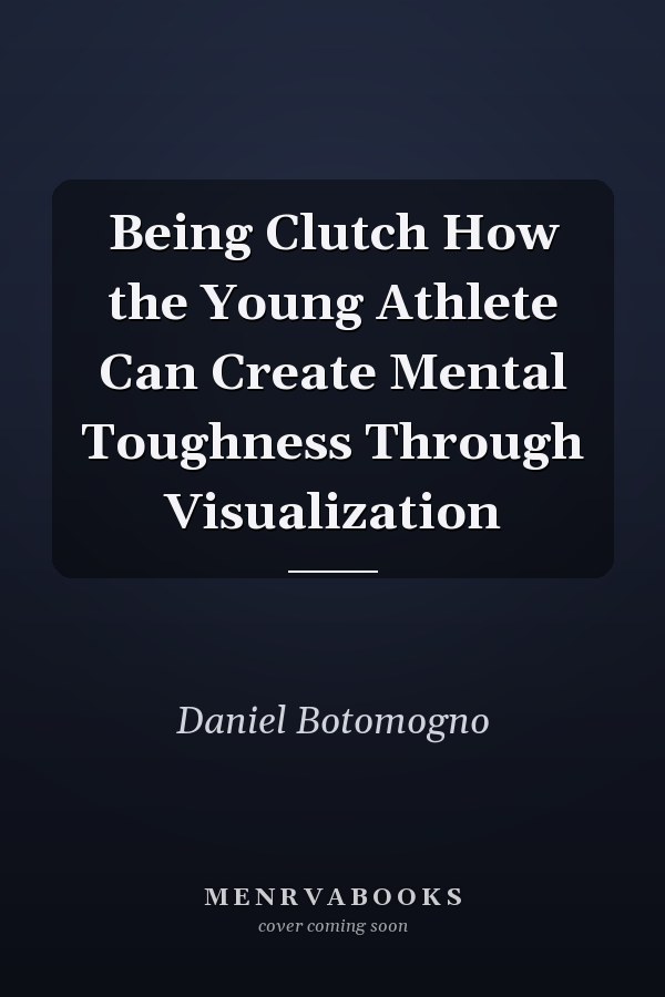 Being Clutch How the Young Athlete Can Create Mental Toughness Through Visualization