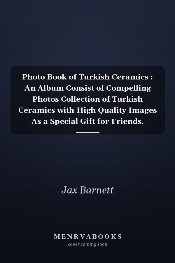 Photo Book of Turkish Ceramics : An Album Consist of Compelling Photos Collection of Turkish Ceramics with High Quality Images As a Special Gift for Friends, Family, Lovers, Relative