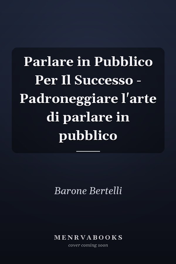 Parlare in Pubblico Per Il Successo - Padroneggiare l'arte di parlare in pubblico