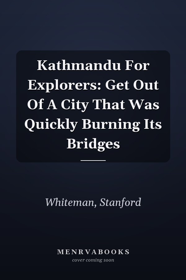 Kathmandu For Explorers: Get Out Of A City That Was Quickly Burning Its Bridges