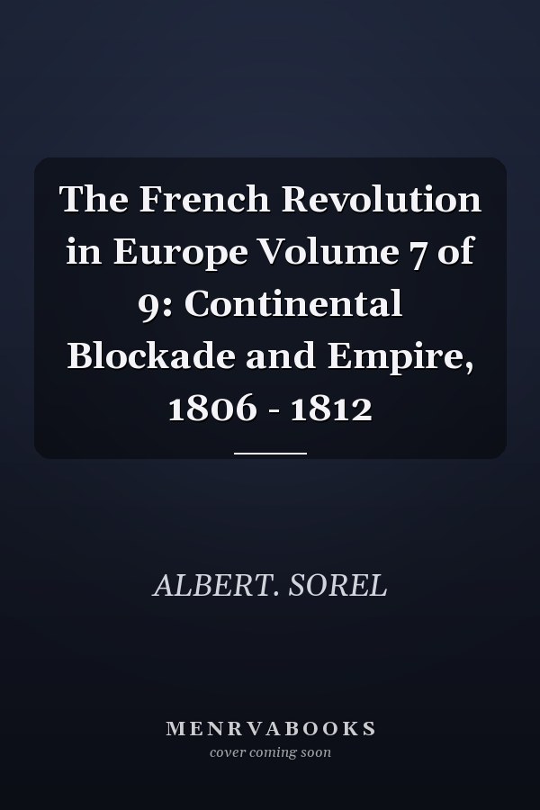 The French Revolution in Europe Volume 7 of 9: Continental Blockade and Empire, 1806 - 1812