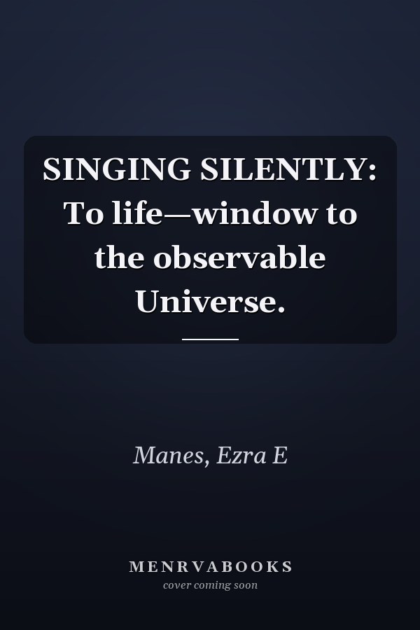 SINGING SILENTLY: To life—window to the observable Universe.