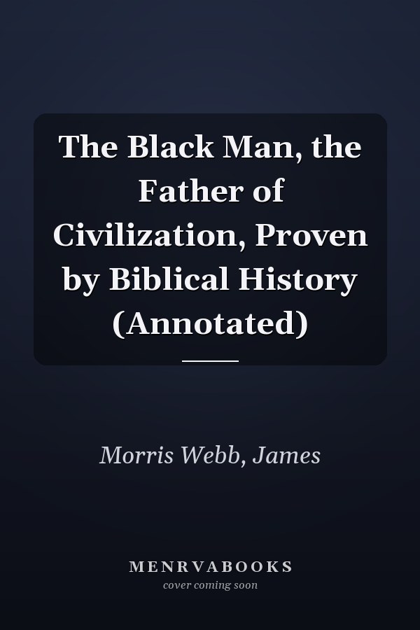 The Black Man, the Father of Civilization, Proven by Biblical History (Annotated)