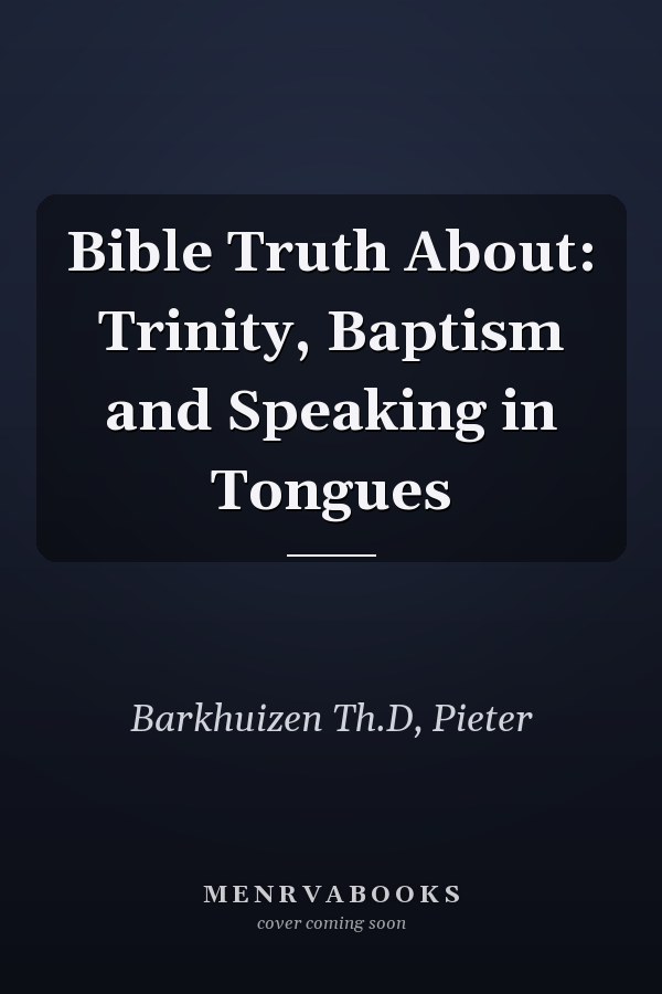 Bible Truth About: Trinity, Baptism and Speaking in Tongues