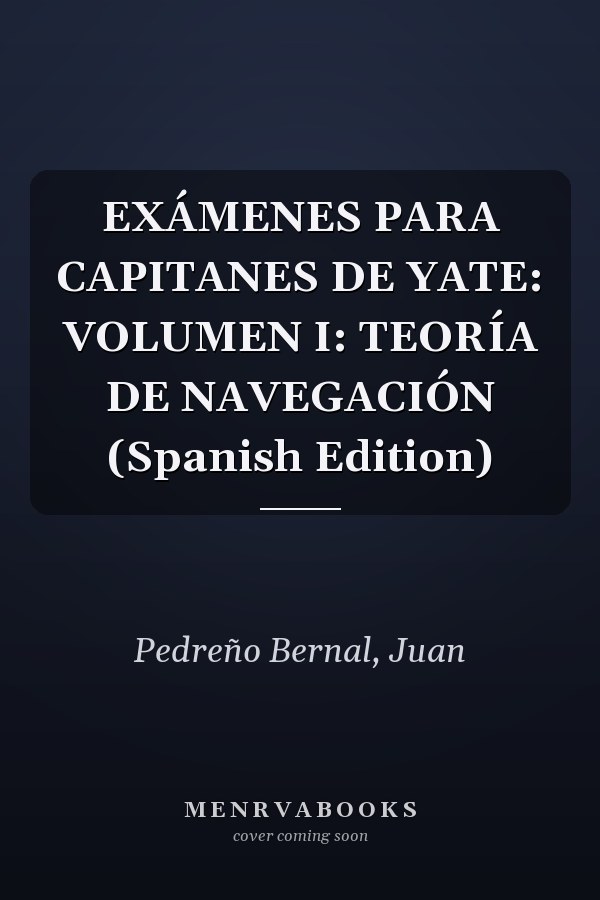 EXÁMENES PARA CAPITANES DE YATE: VOLUMEN I: TEORÍA DE NAVEGACIÓN (Spanish Edition)