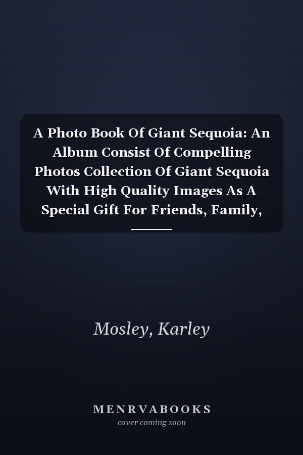 A Photo Book Of Giant Sequoia: An Album Consist Of Compelling Photos Collection Of Giant Sequoia With High Quality Images As A Special Gift For Friends, Family, Lovers, Relative