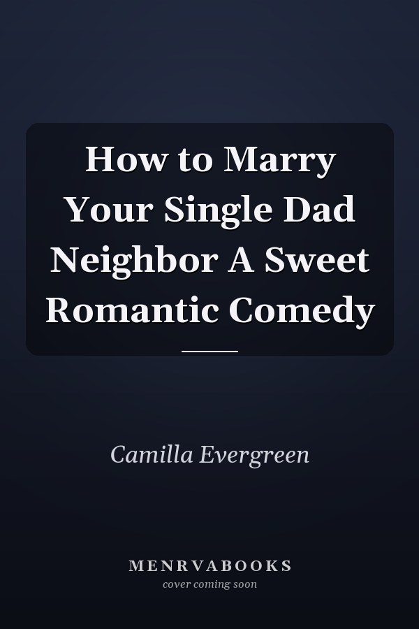 How to Marry Your Single Dad Neighbor A Sweet Romantic Comedy