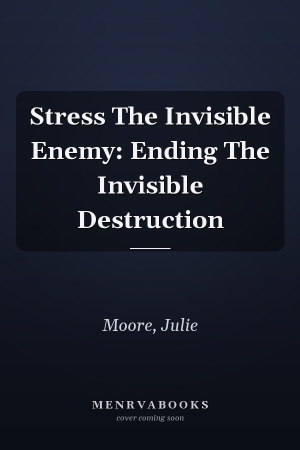 Stress The Invisible Enemy: Ending The Invisible Destruction