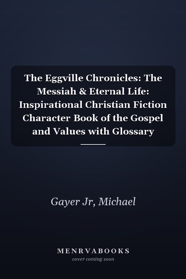The Eggville Chronicles: The Messiah & Eternal Life: Inspirational Christian Fiction Character Book of the Gospel and Values with Glossary