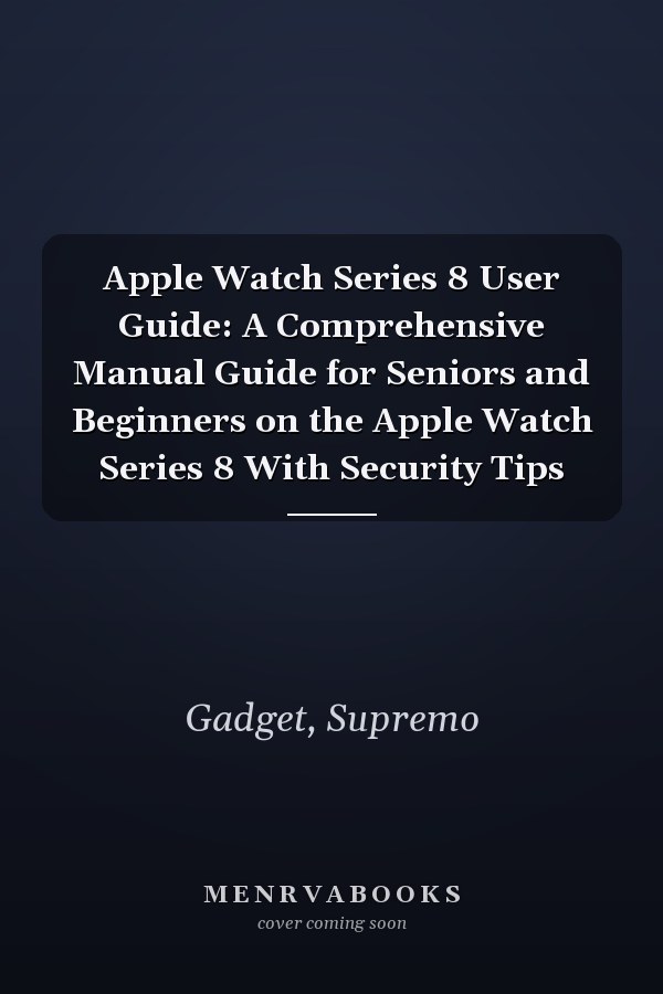 Apple Watch Series 8 User Guide: A Comprehensive Manual Guide for Seniors and Beginners on the Apple Watch Series 8 With Security Tips