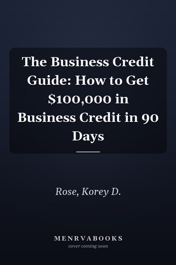 The Business Credit Guide: How to Get $100,000 in Business Credit in 90 Days