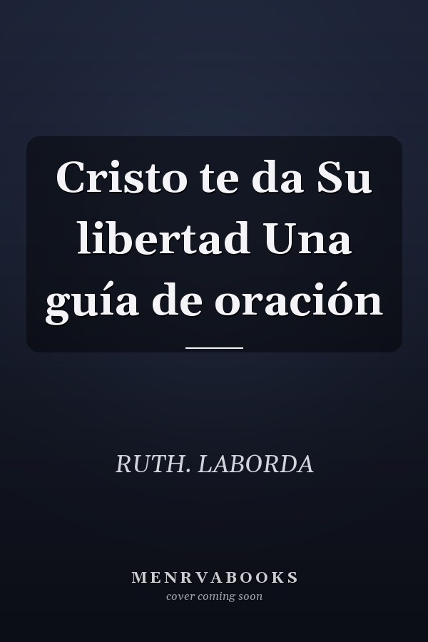 Cristo te da Su libertad Una guía de oración