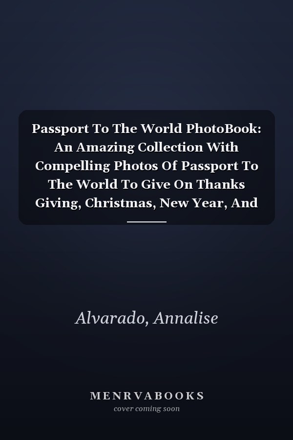 Passport To The World PhotoBook: An Amazing Collection With Compelling Photos Of Passport To The World To Give On Thanks Giving, Christmas, New Year, And So On