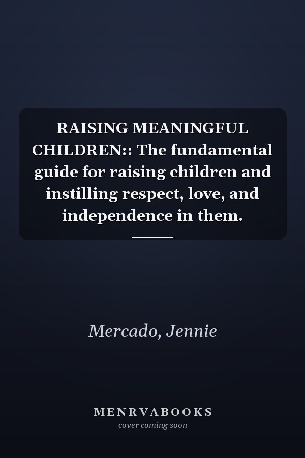 RAISING MEANINGFUL CHILDREN:: The fundamental guide for raising children and instilling respect, love, and independence in them.