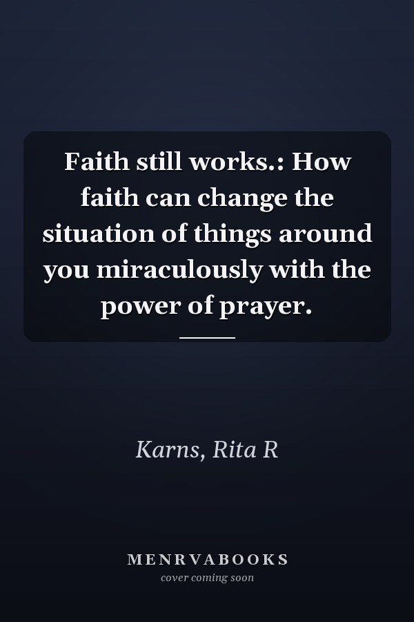 Faith still works.: How faith can change the situation of things around you miraculously with the power of prayer.