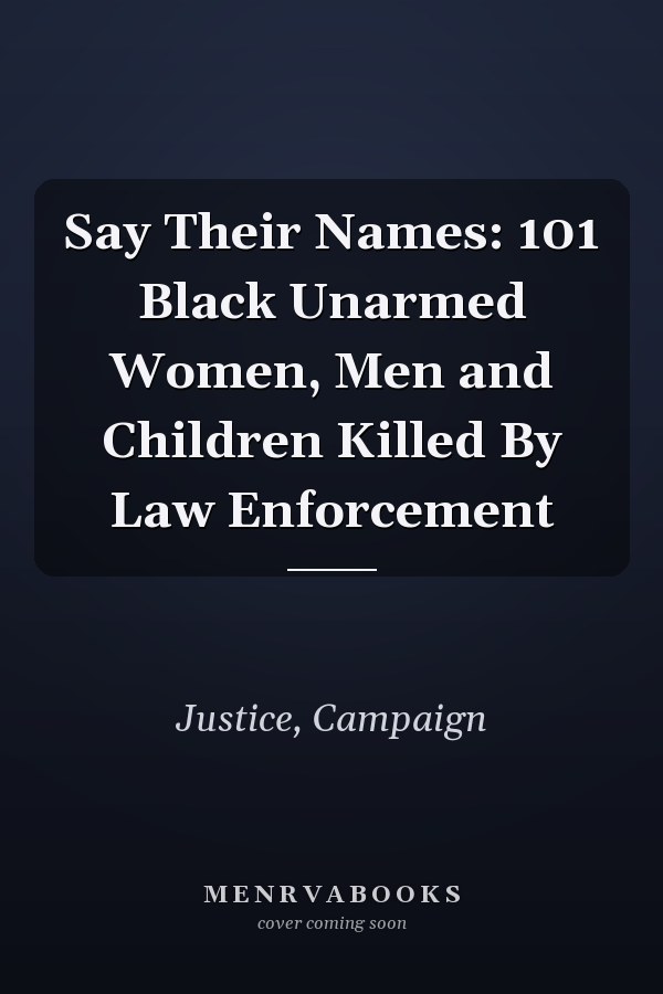 Say Their Names: 101 Black Unarmed Women, Men and Children Killed By Law Enforcement