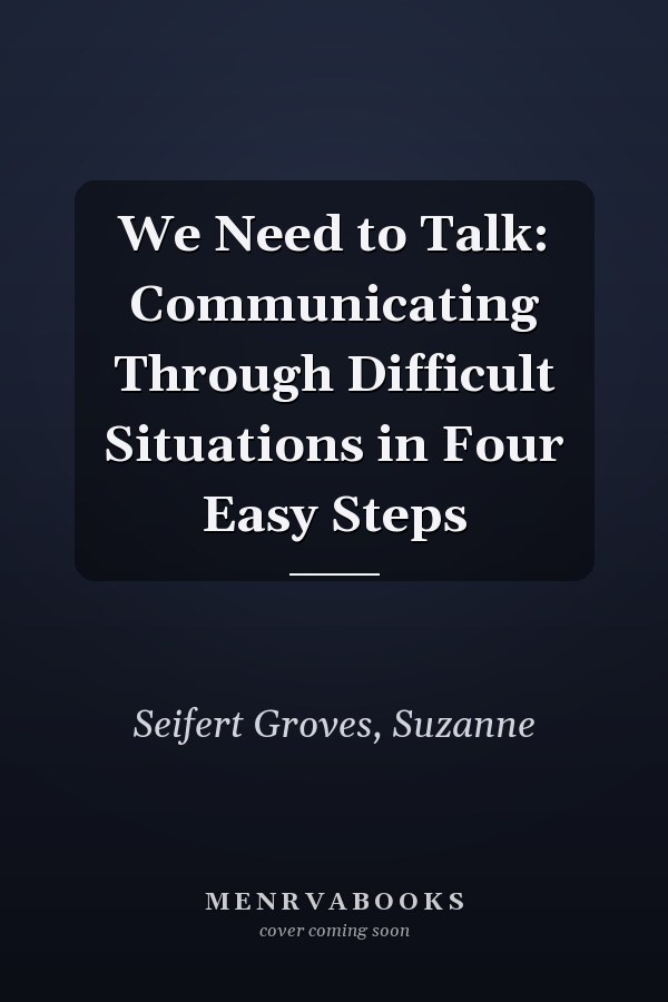 We Need to Talk: Communicating Through Difficult Situations in Four Easy Steps
