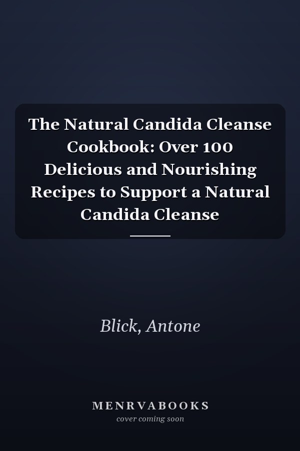 The Natural Candida Cleanse Cookbook: Over 100 Delicious and Nourishing Recipes to Support a Natural Candida Cleanse