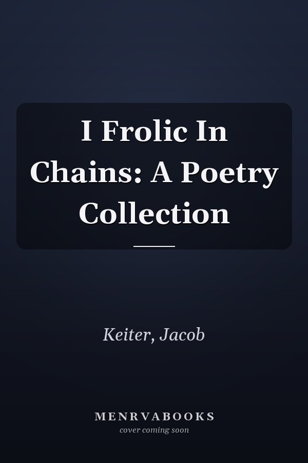 I Frolic In Chains: A Poetry Collection