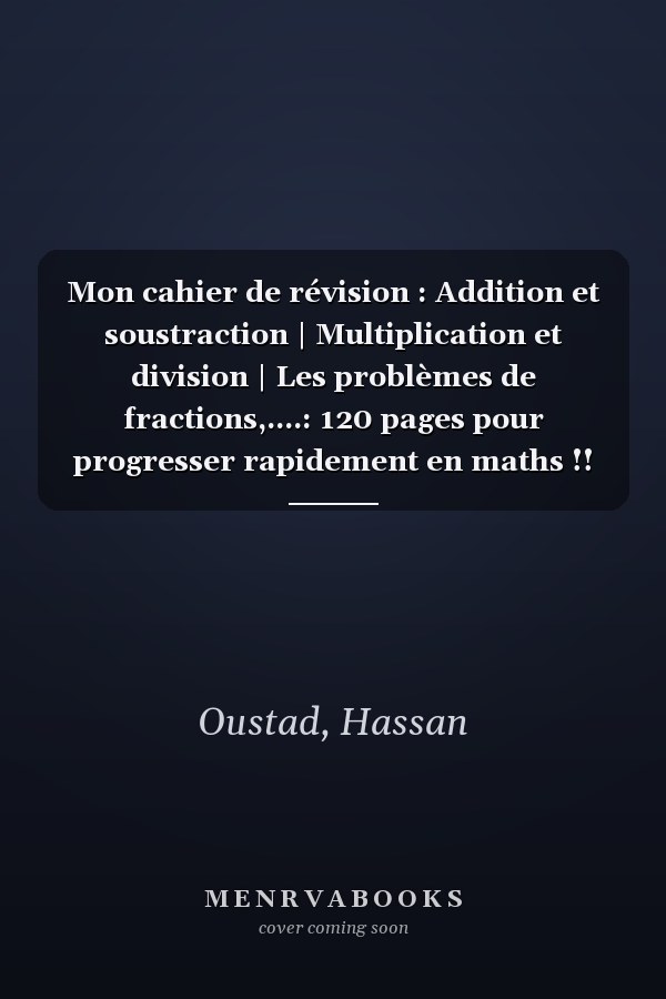 Mon cahier de révision : Addition et soustraction | Multiplication et division | Les problèmes de fractions,....: 120 pages pour progresser rapidement en maths !! (Exercices corrigés) (French Edition)