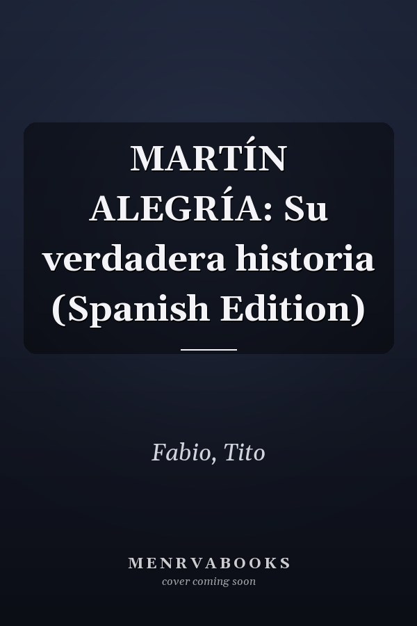 MARTÍN ALEGRÍA: Su verdadera historia (Spanish Edition)