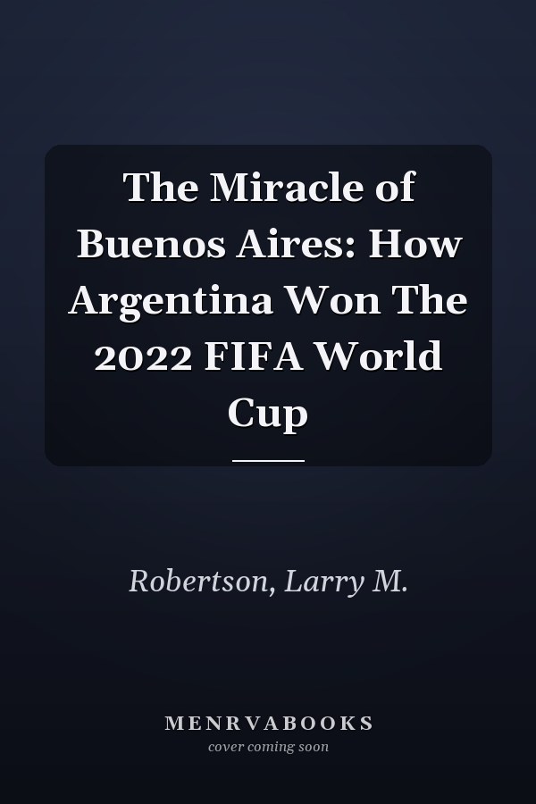 The Miracle of Buenos Aires: How Argentina Won The 2022 FIFA World Cup