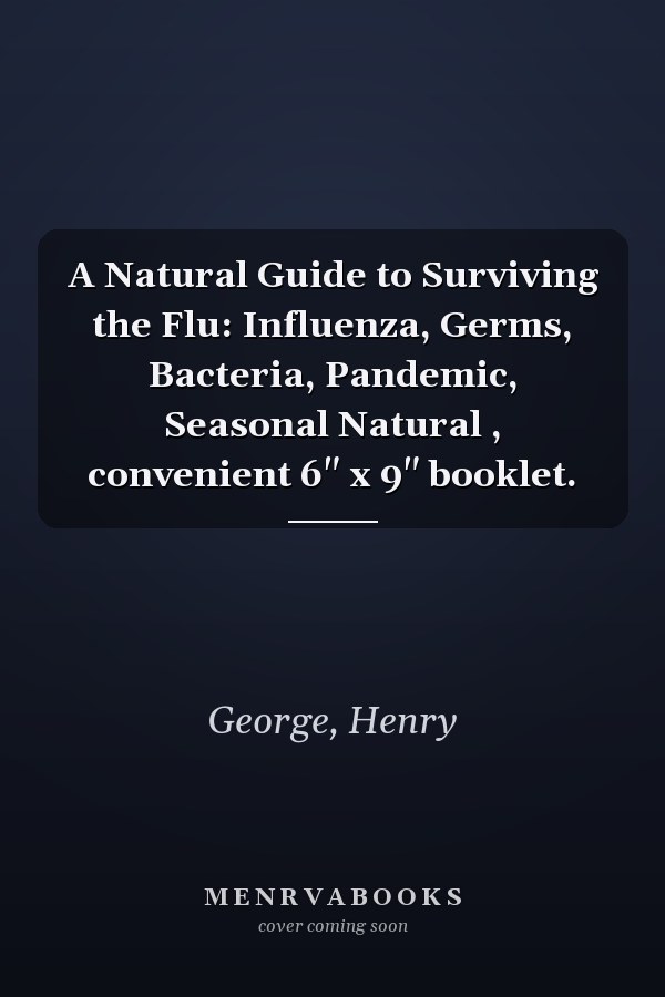 A Natural Guide to Surviving the Flu: Influenza, Germs, Bacteria, Pandemic, Seasonal Natural , convenient 6" x 9" booklet.