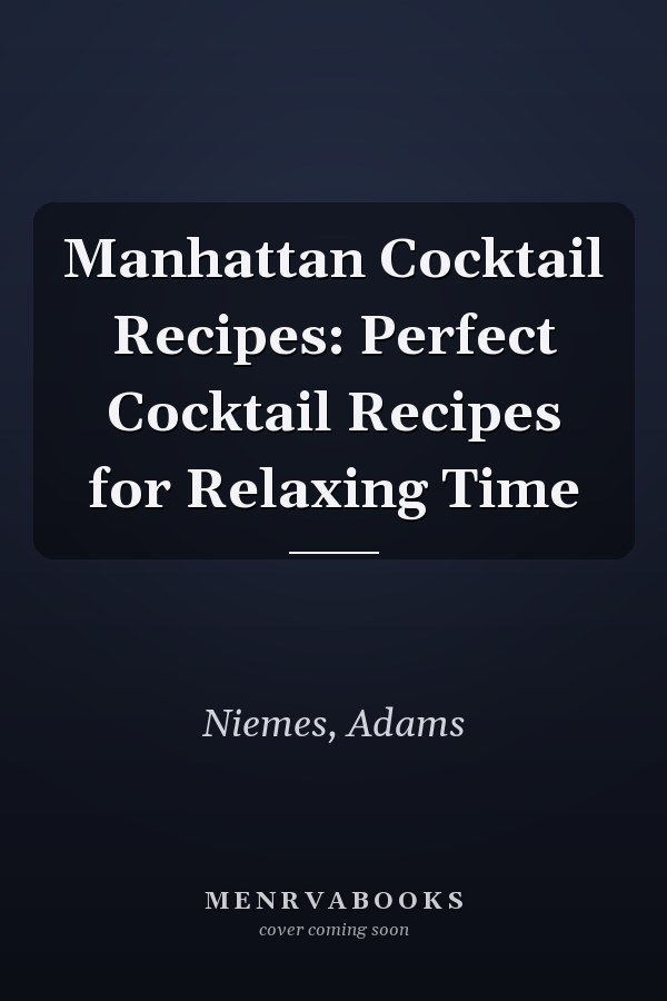 Manhattan Cocktail Recipes: Perfect Cocktail Recipes for Relaxing Time