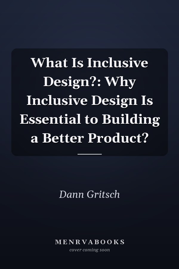 What Is Inclusive Design?: Why Inclusive Design Is Essential to Building a Better Product?